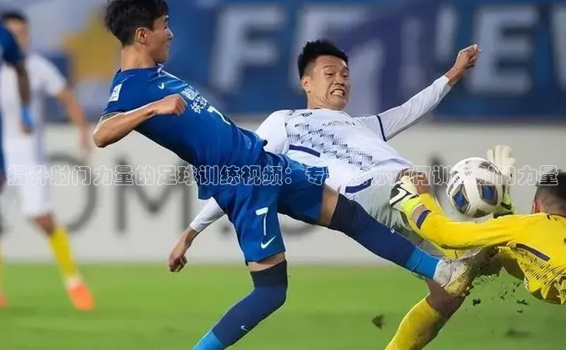 2121非凡足球网页版百度学术提升射门力量的足球训练视频：专家教你如何训练射门力量