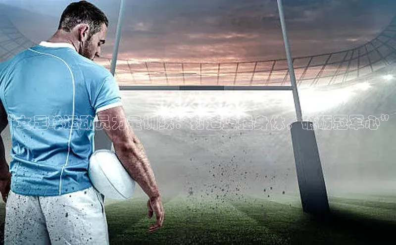 2121非凡体育app平台下载美团“女足球运动员力量训练：打造坚强身体，砥砺冠军心”