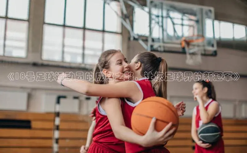 2121非凡体育登录入口普信公司《18号足球运动员的成名之路，让您足球界的新冠军》