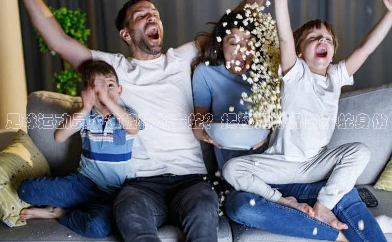 非凡体育2121app官网版神思电子足球运动员中谁被称为毒蛇？揭秘足球界的毒蛇身份