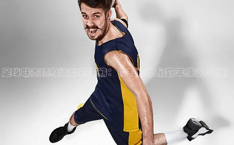 2121非凡足球网页版百度学术足球联赛顶级运动员年薪：你知道他们每年赚多少吗？