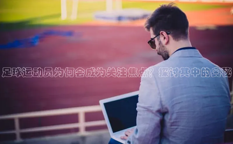 非凡体育2121平台下载华策影视足球运动员为何会成为关注焦点？探讨其中的奥秘