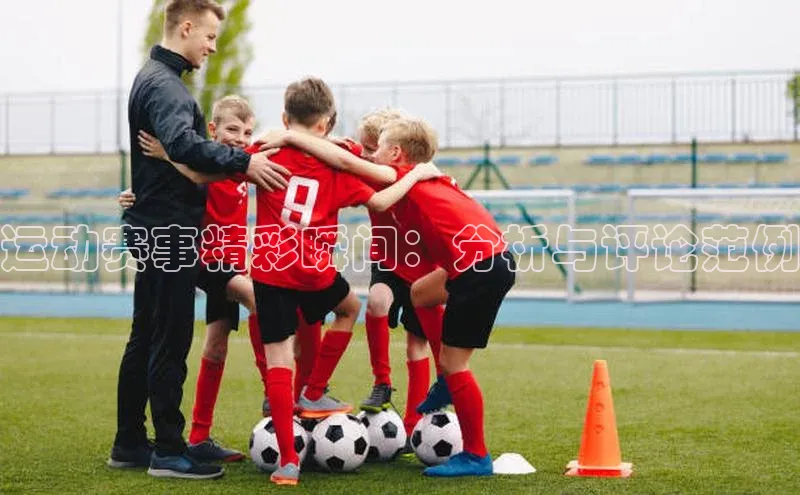 2121非凡体育登录入口字节跳动运动赛事精彩瞬间：分析与评论范例