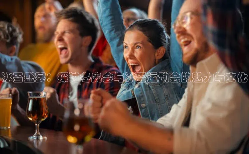 非凡体育官网入口彩讯股份冰雪盛宴：探讨冬奥会与冰雪运动会的魅力与文化