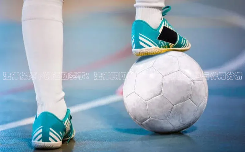 非凡体育2121平台下载华策影视法律保障下的运动赛事：法律顾问在赛前策划中的角色与作用分析