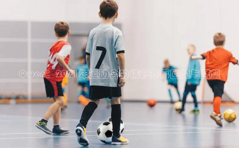 非凡娱乐app百度教育Qwen：2021年运动会的精彩赛事回顾与展望