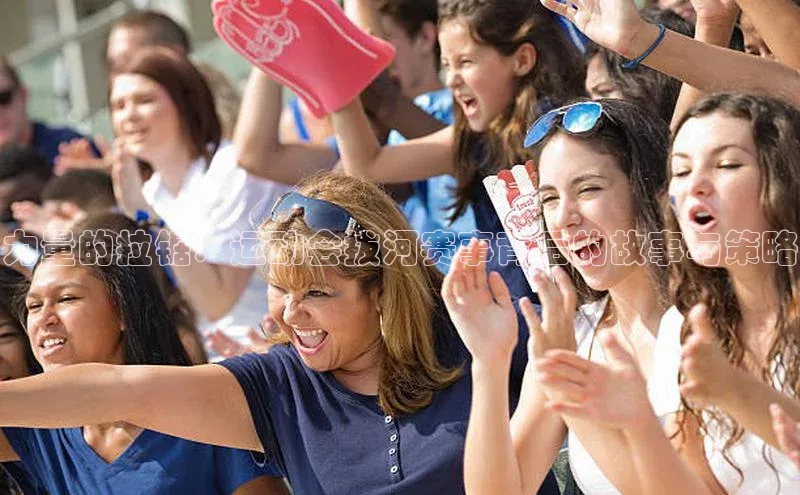 非凡体育官网入口度小满理财力量的拉锯：运动会拔河赛事背后的故事与策略