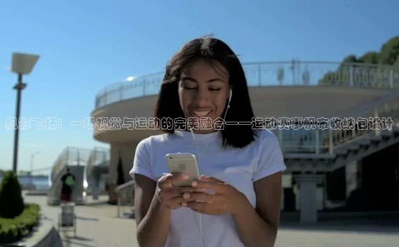 非凡体育平台登录入口如流帆影飞扬：一场视觉与运动的完美融合——运动赛事帆布收纳包设计