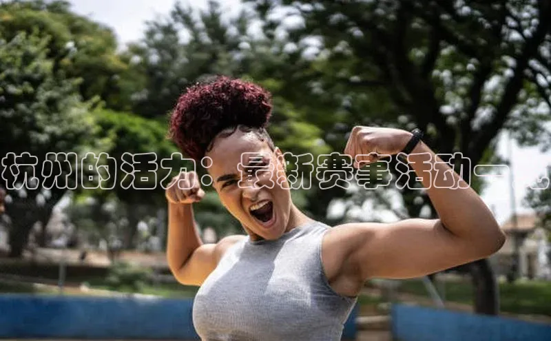 2121非凡体育娱乐入口宣亚国际杭州的活力：最新赛事活动一览