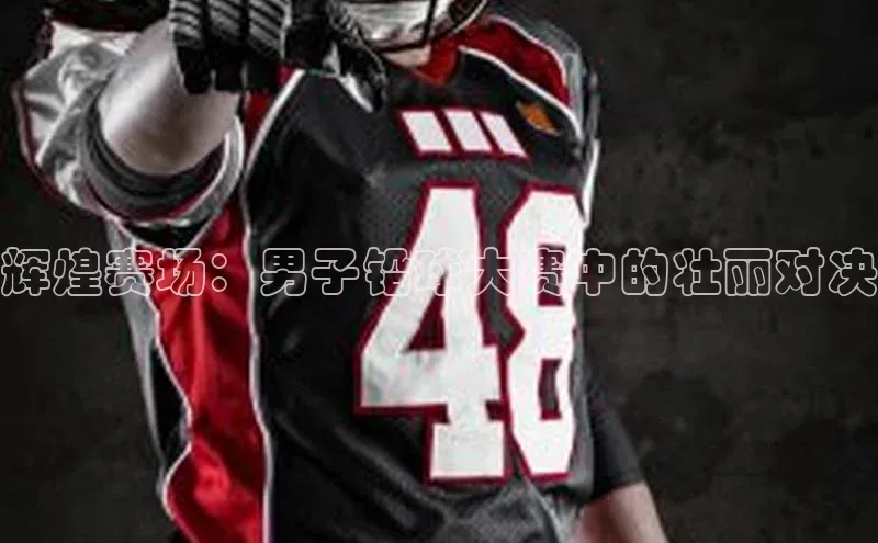 非凡体育2121平台下载百度翻译辉煌赛场：男子铅球大赛中的壮丽对决