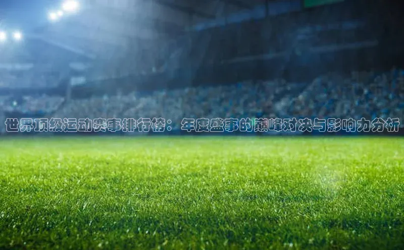 世界顶级运动赛事排行榜：年度盛事的巅峰对决与影响力分析