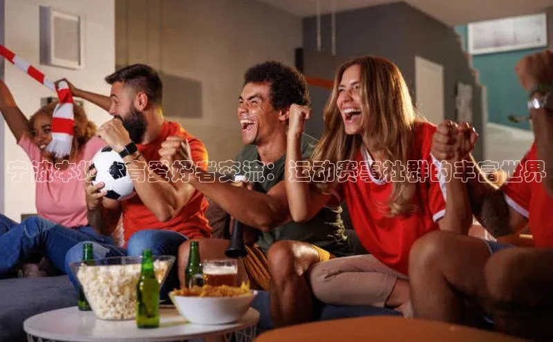 宁波本地体育爱好者交流：运动赛事社群的丰富世界