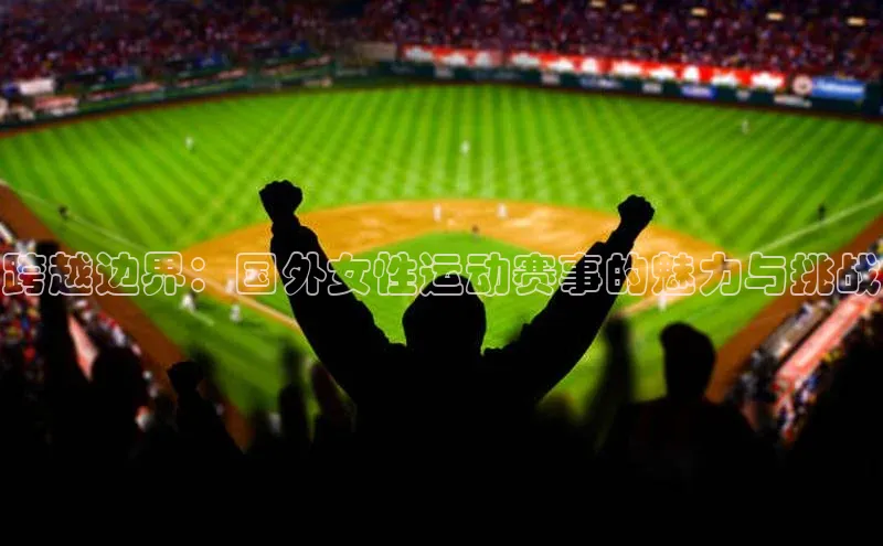 跨越边界：国外女性运动赛事的魅力与挑战