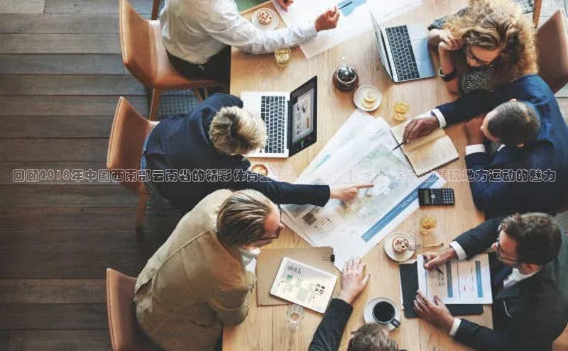 回顾2018年中国西南部云南省的精彩体育盛事：从田径到足球，全方位展现地方运动的魅力