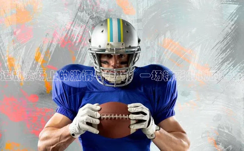 运动赛场上的激情与技巧：一场精彩解说的盛宴