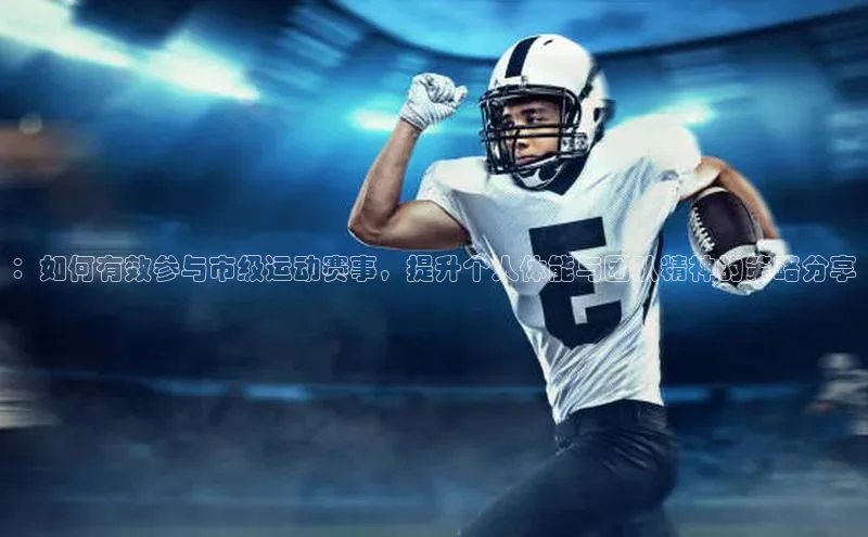 ：如何有效参与市级运动赛事，提升个人体能与团队精神的策略分享