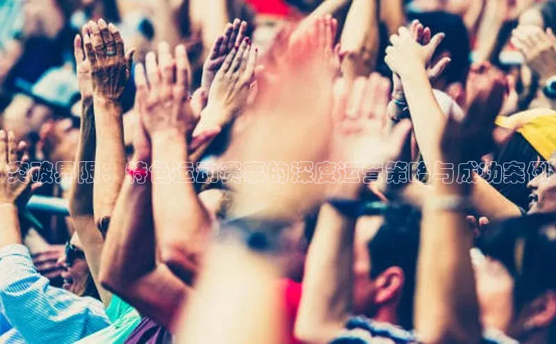 突破界限：特色运动赛事的深度运营策略与成功案例