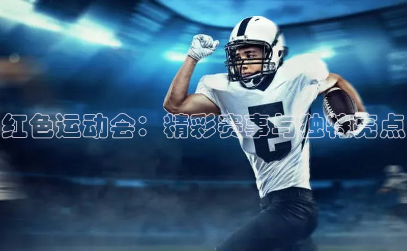 红色运动会：精彩赛事与独特亮点