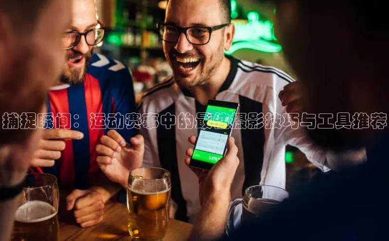 捕捉瞬间：运动赛事中的最佳摄影技巧与工具推荐