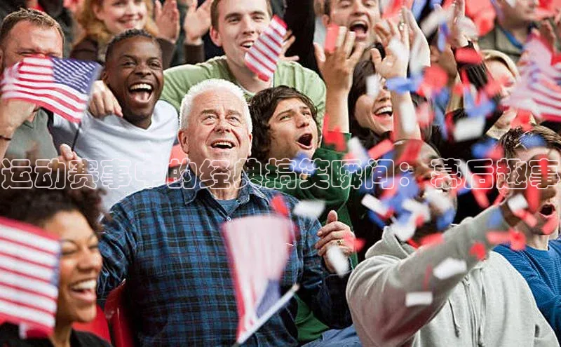 运动赛事中的经典搞笑瞬间：幕后趣事