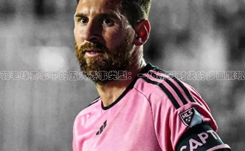 羽毛球赛事中的五大赛事类型：一场精彩对决的多面展现