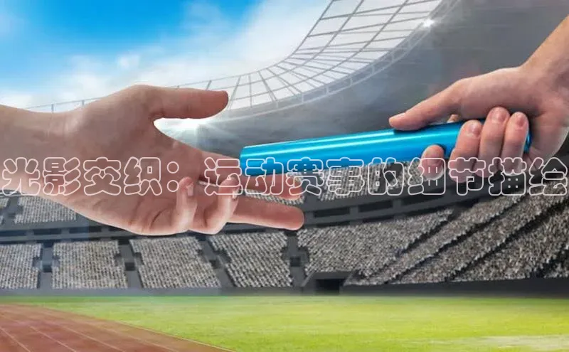 光影交织：运动赛事的细节描绘
