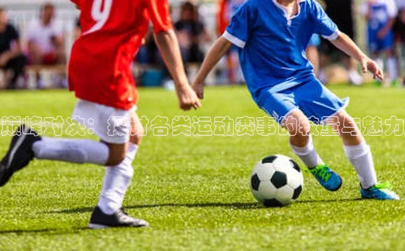巅峰对决：探讨各类运动赛事的较量与魅力
