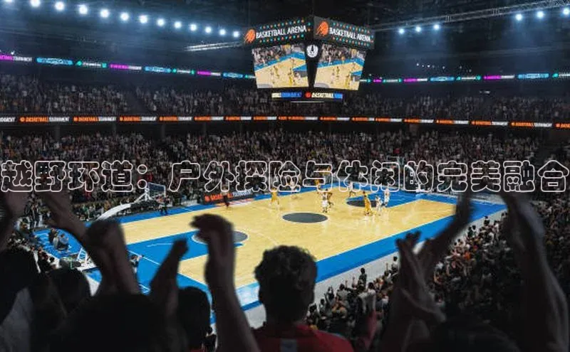 越野环道：户外探险与休闲的完美融合