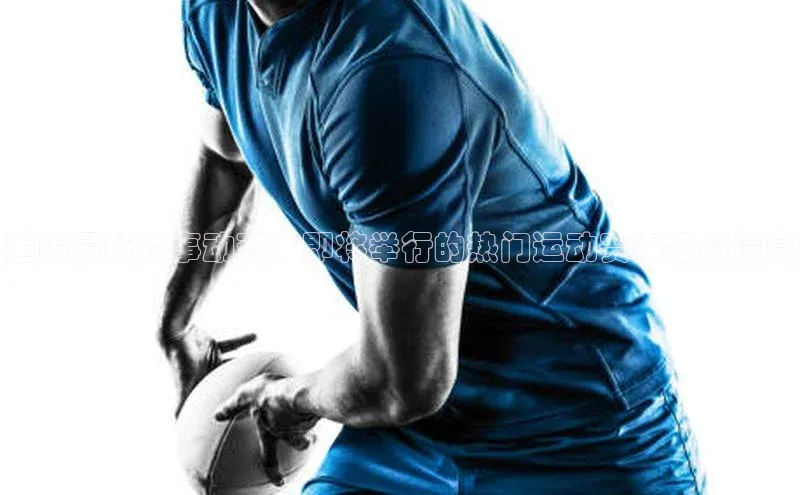 追踪最新赛事动态：即将举行的热门运动赛事报名信息