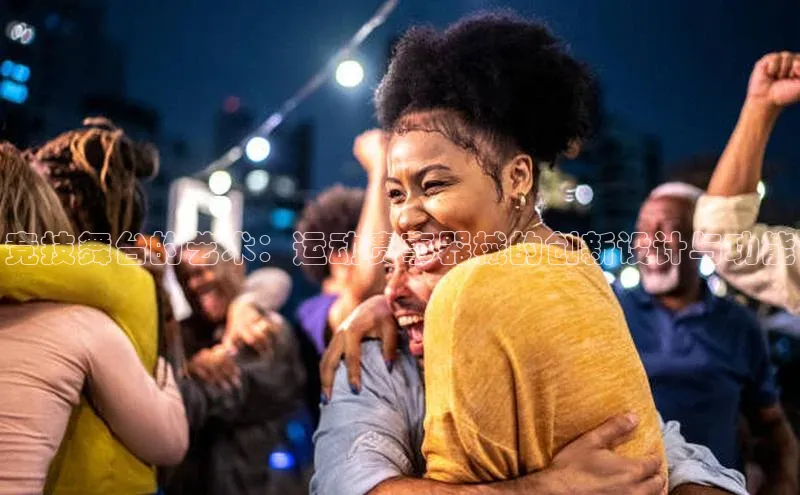 竞技舞台的艺术：运动赛事器械的创新设计与功能