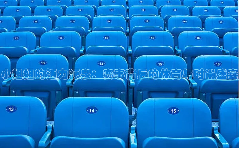 小姐姐的活力源泉：赛事背后的体育与时尚盛宴