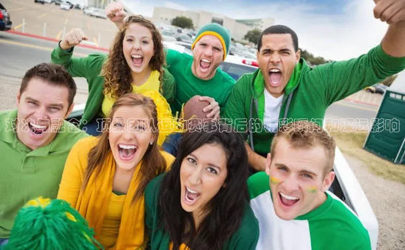 对决与融合：顶级团队运动赛事背后的精彩瞬间和深远影响