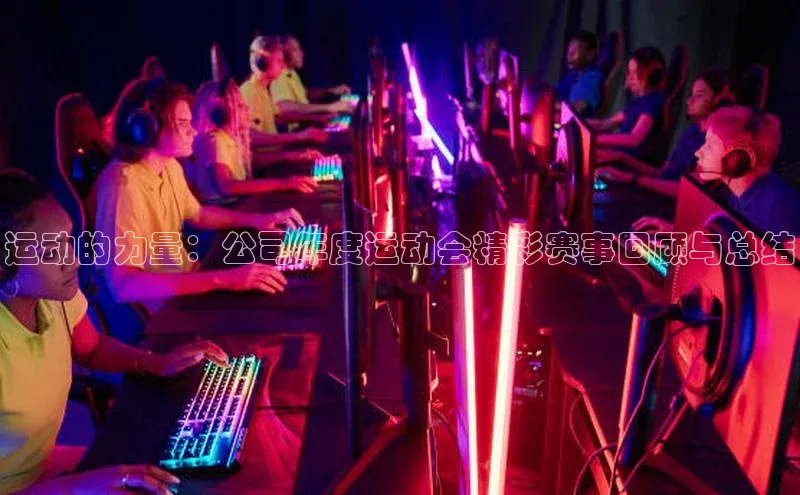 运动的力量：公司年度运动会精彩赛事回顾与总结