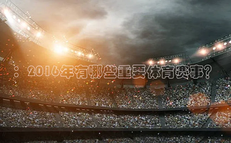 ：2016年有哪些重要体育赛事？